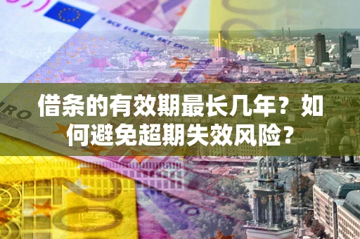北京借条的有效期最长几年？如何避免超期失效风险？