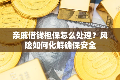 北京亲戚借钱担保怎么处理？风险如何化解确保安全