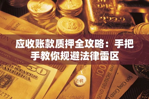 北京应收账款质押全攻略：手把手教你规避法律雷区