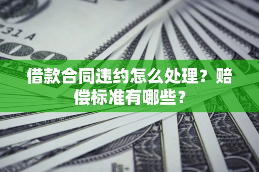 北京借款合同违约怎么处理？赔偿标准有哪些？