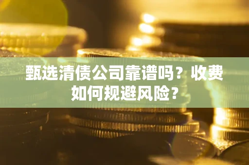 北京甄选清债公司靠谱吗？收费如何规避风险？