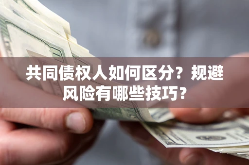 北京共同债权人如何区分？规避风险有哪些技巧？