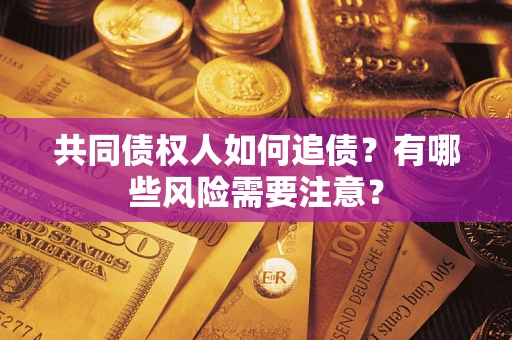 北京共同债权人如何追债？有哪些风险需要注意？
