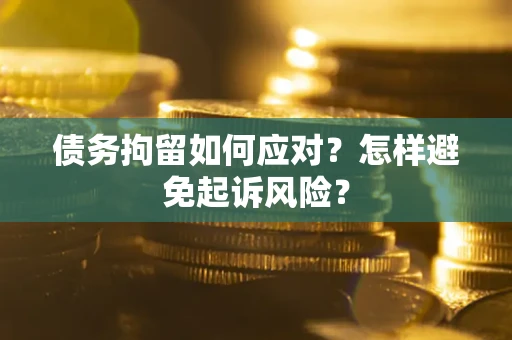 北京债务拘留如何应对？怎样避免起诉风险？