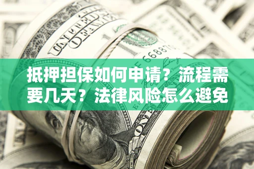 北京抵押担保如何申请？流程需要几天？法律风险怎么避免？避坑指南