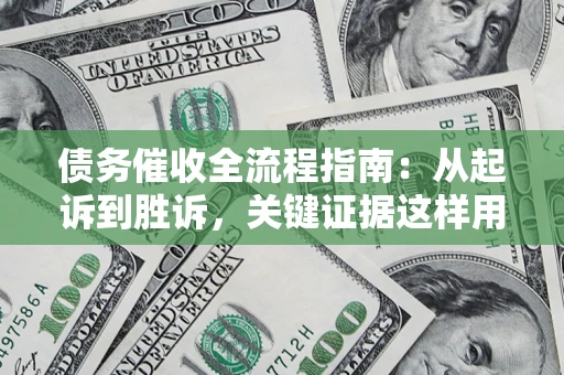 北京债务催收全流程指南：从起诉到胜诉，关键证据这样用