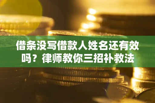 北京借条没写借款人姓名还有效吗？律师教你三招补救法