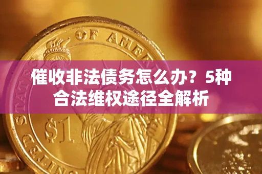 北京催收非法债务怎么办？5种合法维权途径全解析
