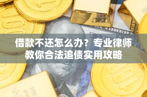 北京借款不还怎么办？专业律师教你合法追债实用攻略