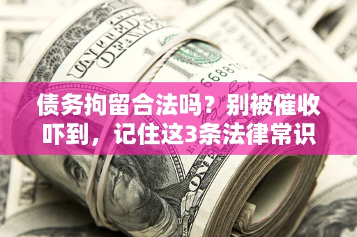 北京债务拘留合法吗?别被催收吓到,记住这3条法律常识 北京债务拘留合法吗?别被催收吓到,记住这3条法律常识