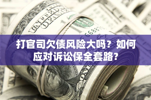 北京打官司欠债风险大吗？如何应对诉讼保全套路？