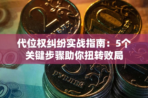 北京代位权纠纷实战指南：5个关键步骤助你扭转败局