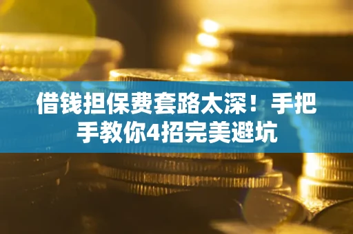 北京借钱担保费套路太深！手把手教你4招完美避坑