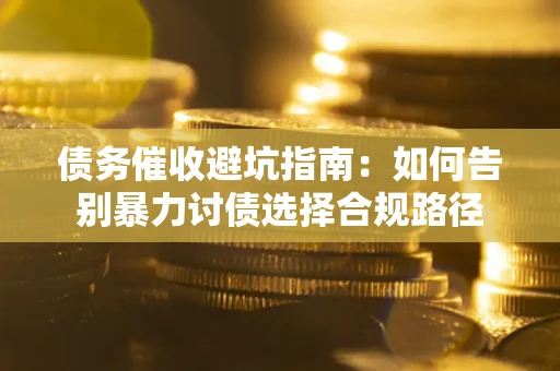 北京债务催收避坑指南：如何告别暴力讨债选择合规路径
