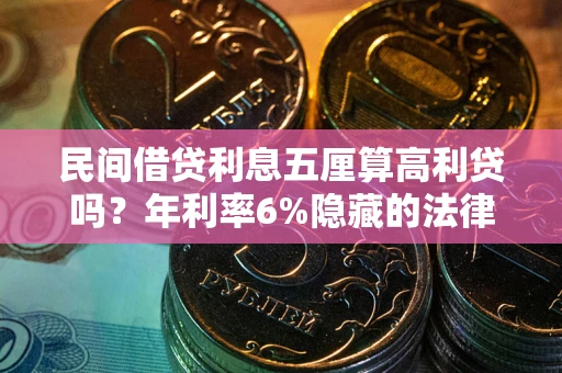 北京民间借贷利息五厘算高利贷吗？年利率6%隐藏的法律风险全解析