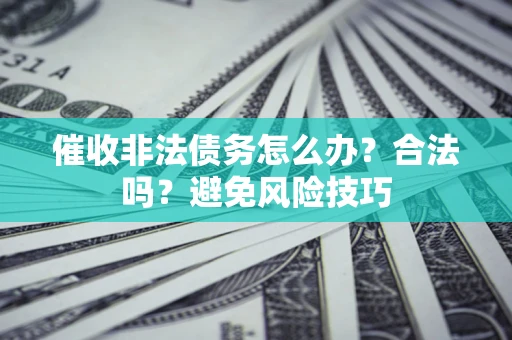 北京催收非法债务怎么办？合法吗？避免风险技巧
