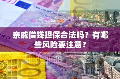 北京亲戚借钱担保合法吗？有哪些风险要注意？