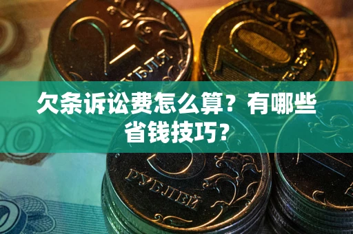 北京欠条诉讼费怎么算？有哪些省钱技巧？