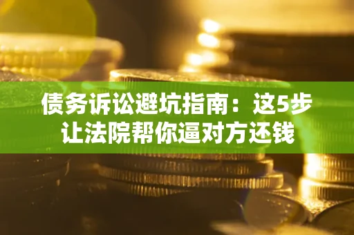北京债务诉讼避坑指南：这5步让法院帮你逼对方还钱