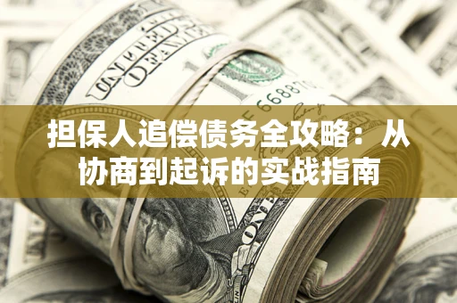 北京担保人追偿债务全攻略:从协商到起诉的实战指南 北京担保人追偿债务全攻略:从协商到起诉的实战指南