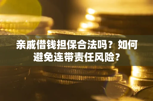 北京亲戚借钱担保合法吗？如何避免连带责任风险？