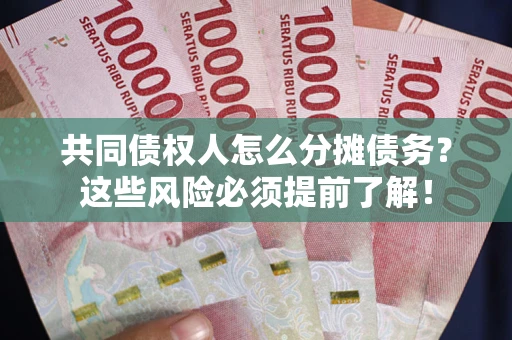 北京共同债权人怎么分摊债务？这些风险必须提前了解！