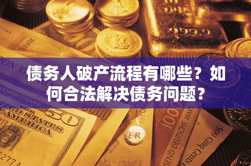 北京债务人破产流程有哪些？如何合法解决债务问题？