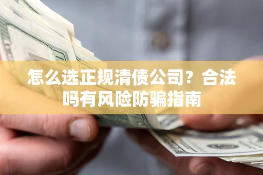 北京怎么选正规清债公司？合法吗有风险防骗指南