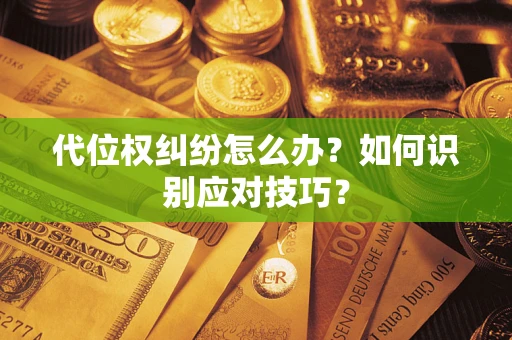 北京代位权纠纷怎么办？如何识别应对技巧？