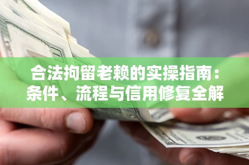 北京合法拘留老赖的实操指南：条件、流程与信用修复全解析