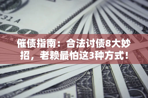 北京催债指南：合法讨债8大妙招，老赖最怕这3种方式！