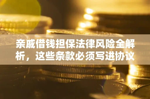 北京亲戚借钱担保法律风险全解析，这些条款必须写进协议