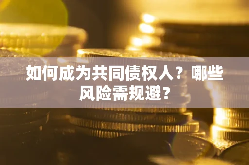 北京如何成为共同债权人？哪些风险需规避？