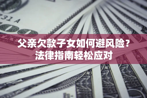 北京父亲欠款子女如何避风险？法律指南轻松应对