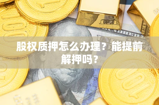 北京股权质押怎么办理？能提前解押吗？