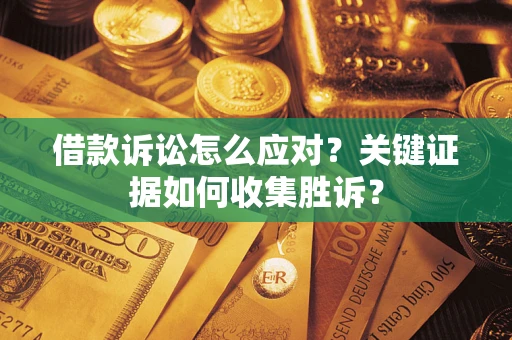 北京借款诉讼怎么应对？关键证据如何收集胜诉？