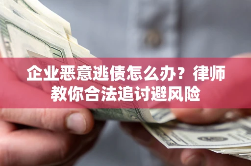 北京企业恶意逃债怎么办？律师教你合法追讨避风险