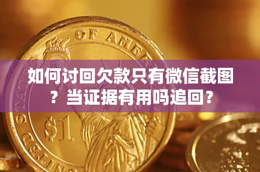 北京如何讨回欠款只有微信截图？当证据有用吗追回？