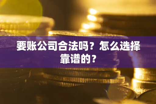 北京要账公司合法吗？怎么选择靠谱的？