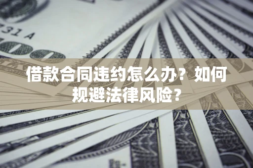 北京借款合同违约怎么办？如何规避法律风险？