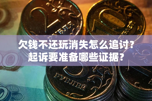 北京欠钱不还玩消失怎么追讨？起诉要准备哪些证据？