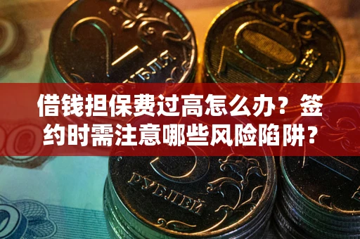 北京借钱担保费过高怎么办？签约时需注意哪些风险陷阱？