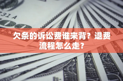北京欠条的诉讼费谁来背？退费流程怎么走？