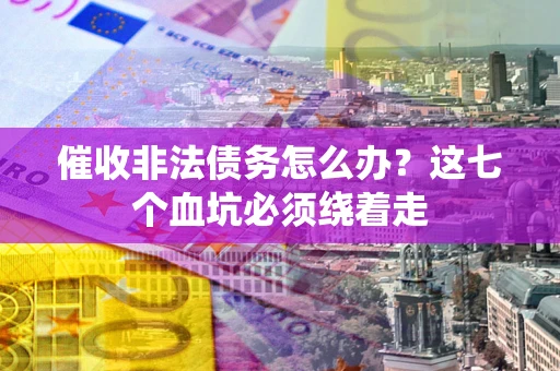 北京催收非法债务怎么办？这七个血坑必须绕着走