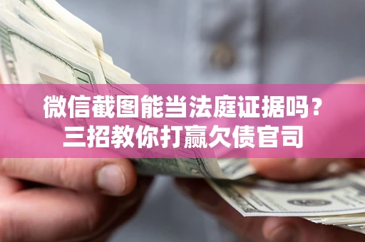 北京微信截图能当法庭证据吗？三招教你打赢欠债官司