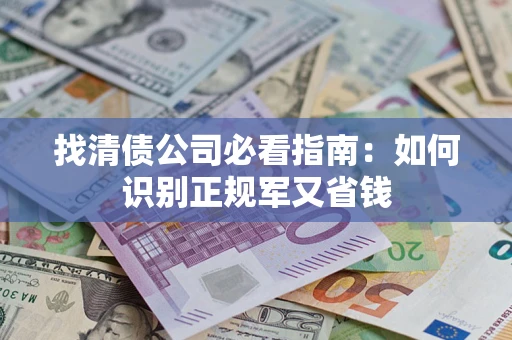 北京找清债公司必看指南：如何识别正规军又省钱