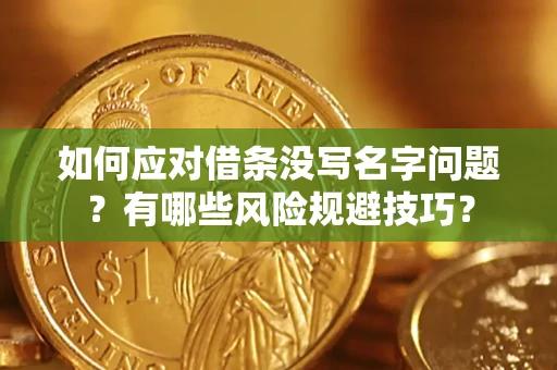 北京如何应对借条没写名字问题？有哪些风险规避技巧？