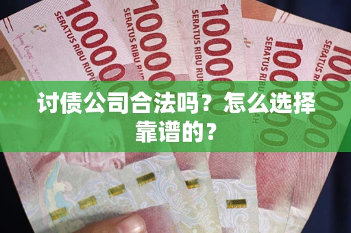 北京讨债公司合法吗？怎么选择靠谱的？