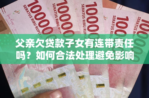 北京父亲欠贷款子女有连带责任吗？如何合法处理避免影响？