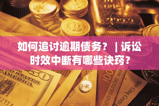 北京如何追讨逾期债务？ | 诉讼时效中断有哪些诀窍？